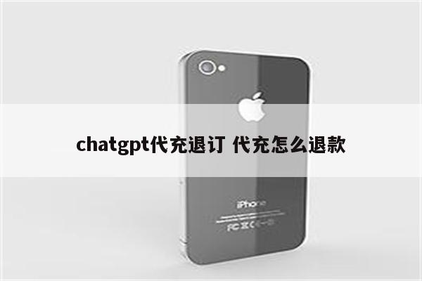 chatgpt代充退订 代充怎么退款