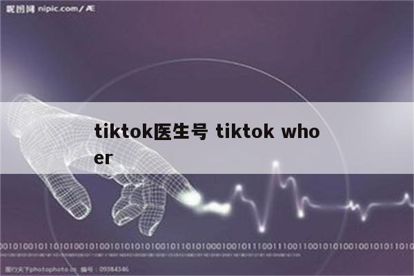 tiktok医生号 tiktok whoer