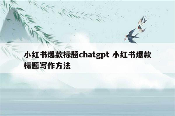 小红书爆款标题chatgpt 小红书爆款标题写作方法