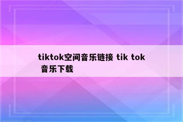 tiktok空间音乐链接 tik tok 音乐下载