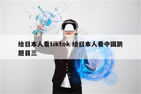 给日本人看tiktok 给日本人看中国跳题目三