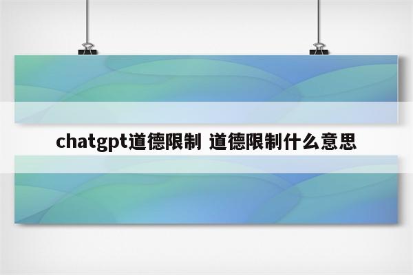 chatgpt道德限制 道德限制什么意思