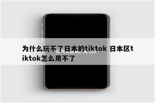 为什么玩不了日本的tiktok 日本区tiktok怎么用不了