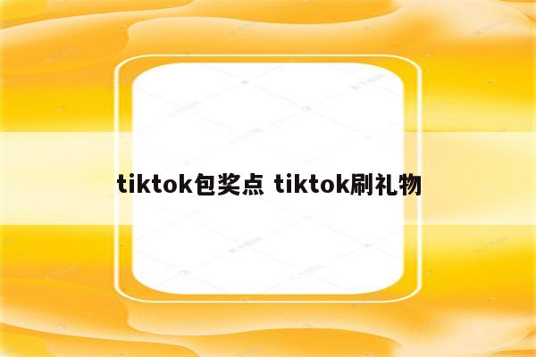 tiktok包奖点 tiktok刷礼物
