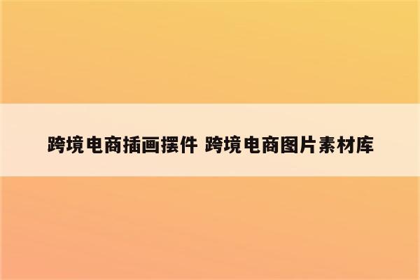 跨境电商插画摆件 跨境电商图片素材库