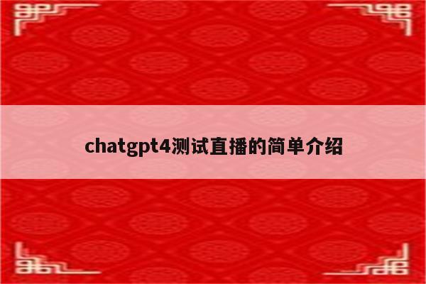 chatgpt4测试直播的简单介绍
