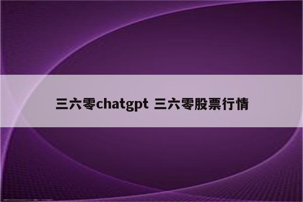 三六零chatgpt 三六零股票行情