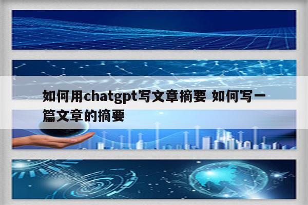 如何用chatgpt写文章摘要 如何写一篇文章的摘要