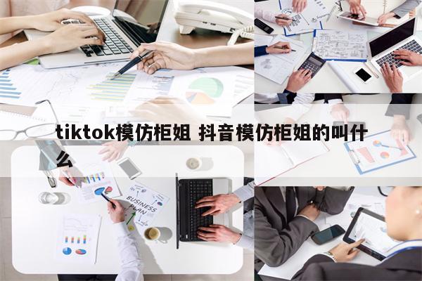 tiktok模仿柜姐 抖音模仿柜姐的叫什么