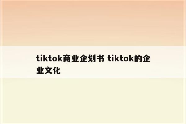tiktok商业企划书 tiktok的企业文化