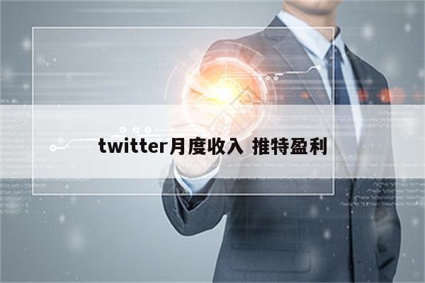 twitter月度收入 推特盈利
