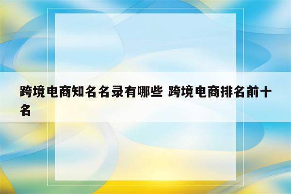 跨境电商知名名录有哪些 跨境电商排名前十名