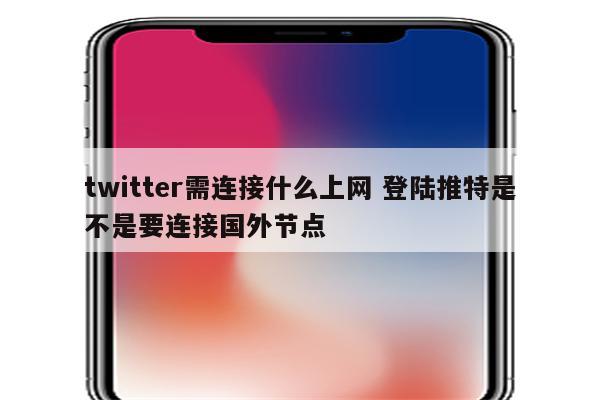 twitter需连接什么上网 登陆推特是不是要连接国外节点