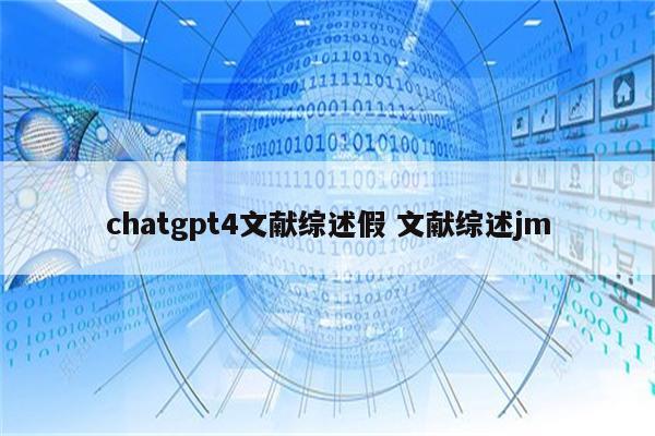 chatgpt4文献综述假 文献综述jm