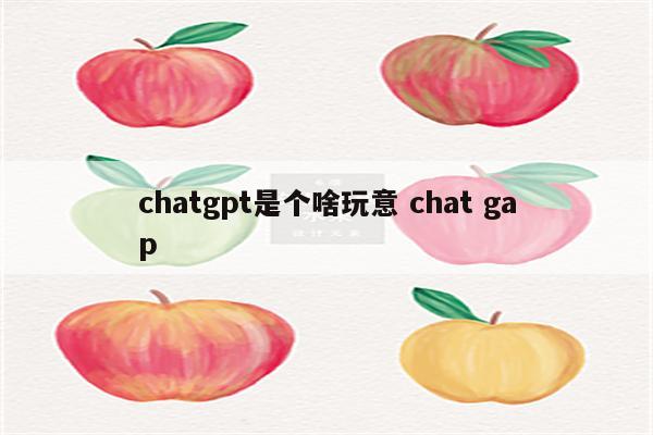chatgpt是个啥玩意 chat gap