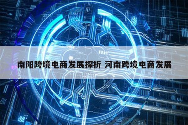 南阳跨境电商发展探析 河南跨境电商发展