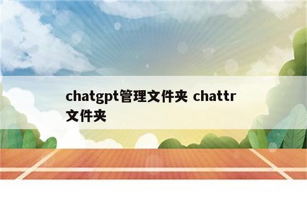 chatgpt管理文件夹 chattr 文件夹