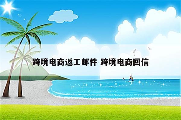 跨境电商返工邮件 跨境电商回信