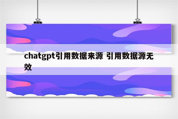 chatgpt引用数据来源 引用数据源无效