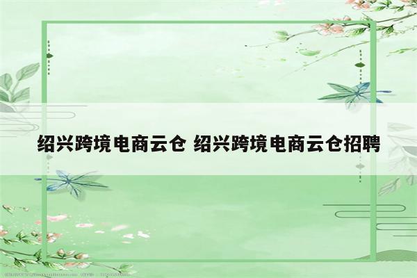 绍兴跨境电商云仓 绍兴跨境电商云仓招聘
