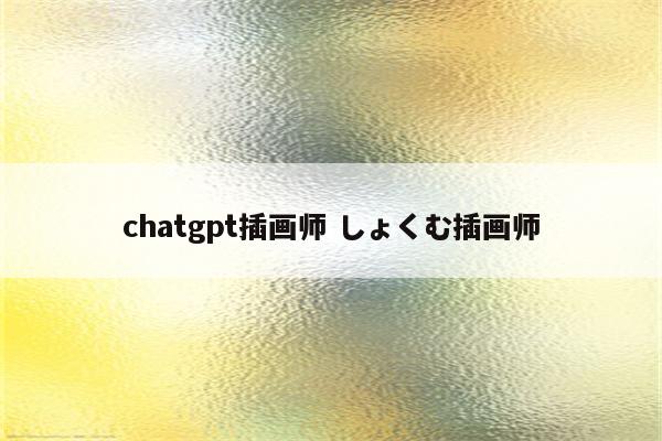 chatgpt插画师 しょくむ插画师