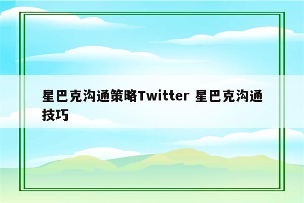 星巴克沟通策略Twitter 星巴克沟通技巧