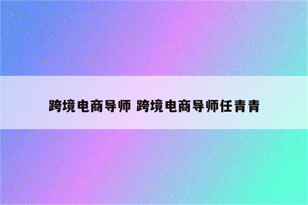 跨境电商导师 跨境电商导师任青青