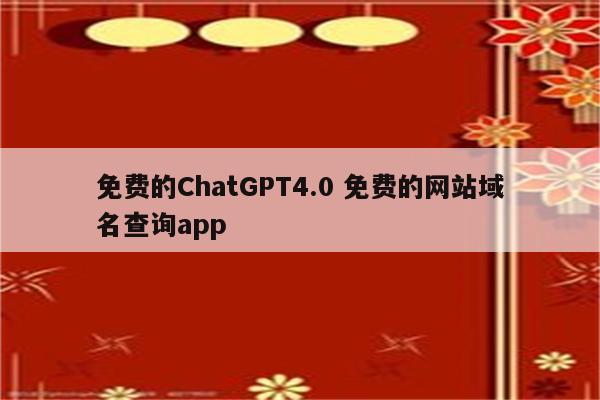 免费的ChatGPT4.0 免费的网站域名查询app