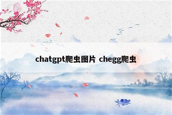 chatgpt爬虫图片 chegg爬虫