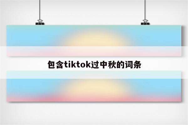 包含tiktok过中秋的词条