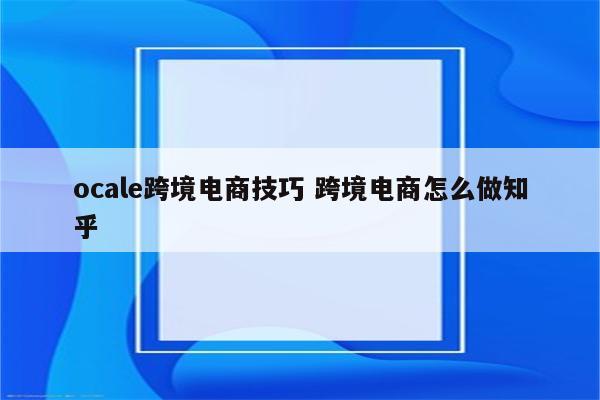 ocale跨境电商技巧 跨境电商怎么做知乎