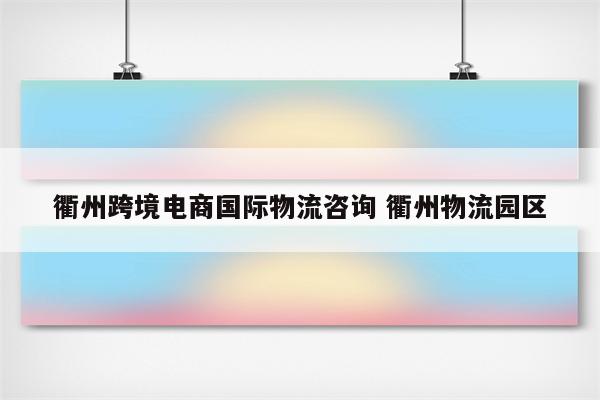 衢州跨境电商国际物流咨询 衢州物流园区