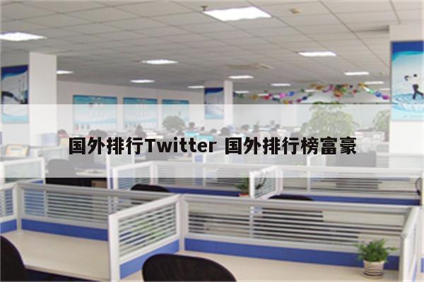 国外排行Twitter 国外排行榜富豪