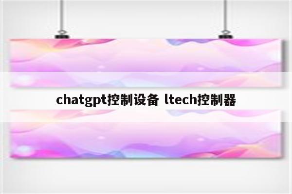 chatgpt控制设备 ltech控制器