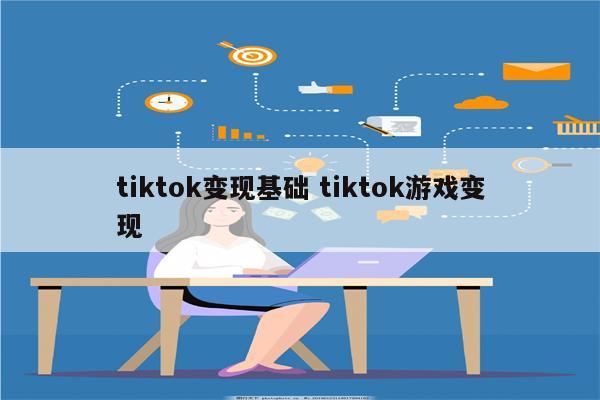 tiktok变现基础 tiktok游戏变现