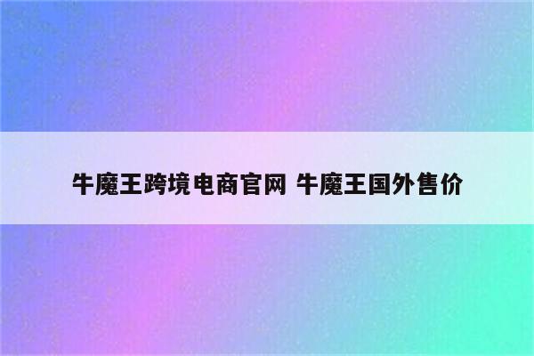 牛魔王跨境电商官网 牛魔王国外售价