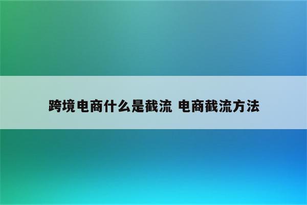 跨境电商什么是截流 电商截流方法