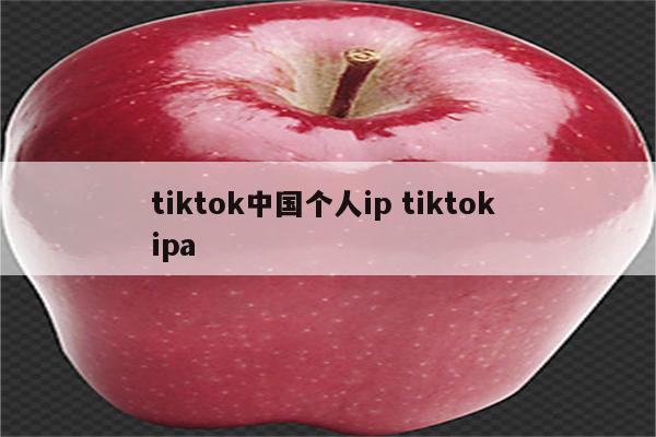 tiktok中国个人ip tiktok ipa
