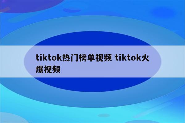 tiktok热门榜单视频 tiktok火爆视频
