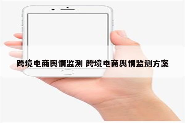 跨境电商舆情监测 跨境电商舆情监测方案