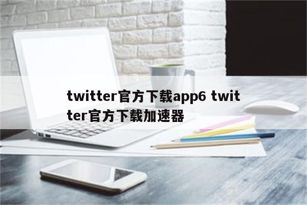 twitter官方下载app6 twitter官方下载加速器
