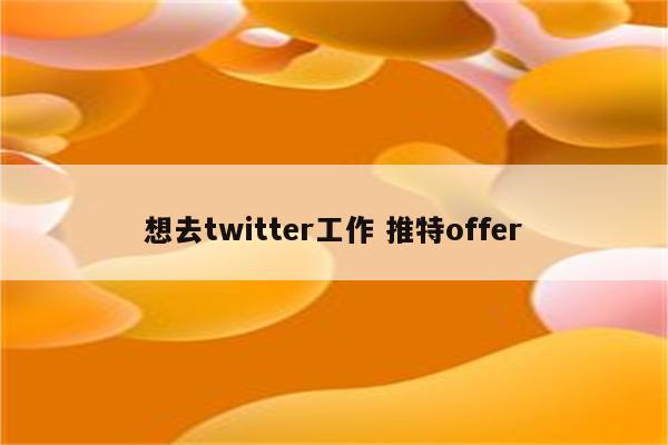 想去twitter工作 推特offer
