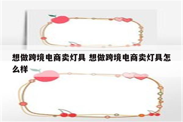 想做跨境电商卖灯具 想做跨境电商卖灯具怎么样