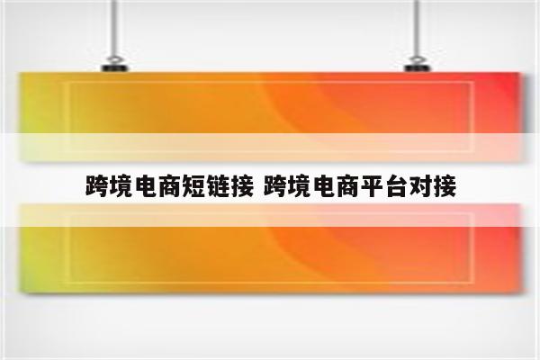跨境电商短链接 跨境电商平台对接