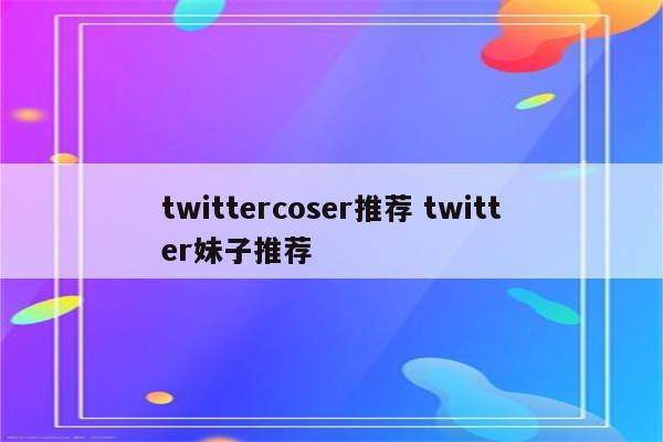 twittercoser推荐 twitter妹子推荐
