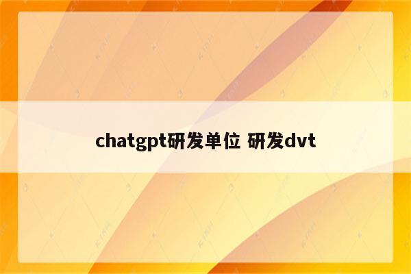 chatgpt研发单位 研发dvt