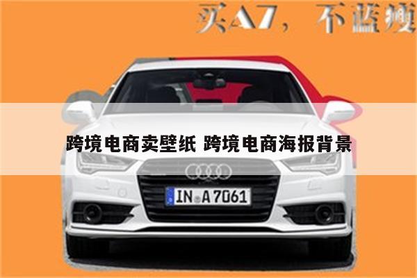 跨境电商卖壁纸 跨境电商海报背景