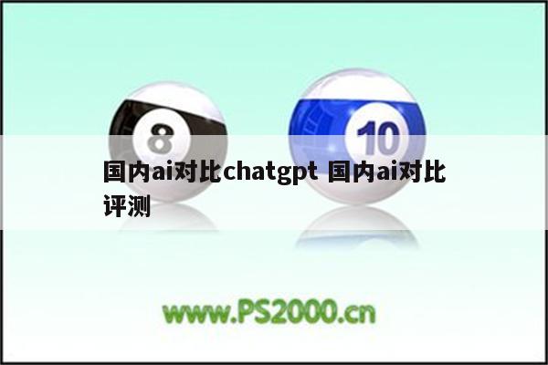 国内ai对比chatgpt 国内ai对比评测