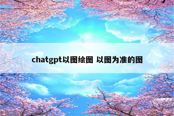 chatgpt以图绘图 以图为准的图