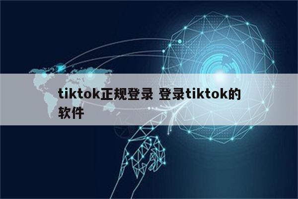 tiktok正规登录 登录tiktok的软件